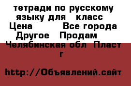 тетради по русскому языку для 5 класс › Цена ­ 400 - Все города Другое » Продам   . Челябинская обл.,Пласт г.